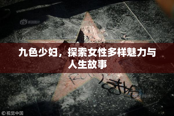 九色少妇，探索女性多样魅力与人生故事