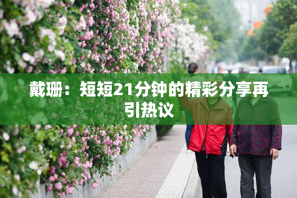 戴珊：短短21分钟的精彩分享再引热议