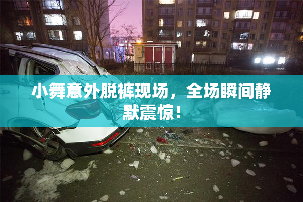小舞意外脱裤现场，全场瞬间静默震惊！