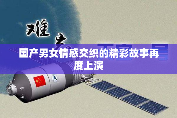 国产男女情感交织的精彩故事再度上演