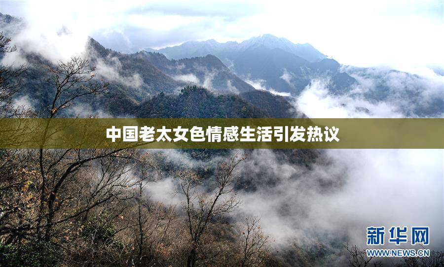 中国老太女色情感生活引发热议