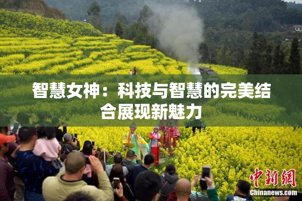智慧女神：科技与智慧的完美结合展现新魅力