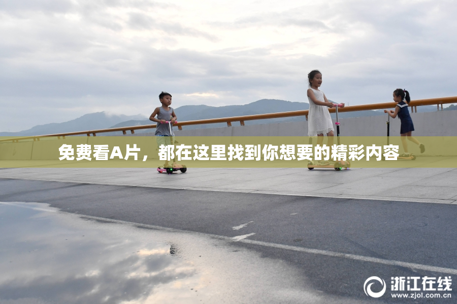 免费看A片，都在这里找到你想要的精彩内容