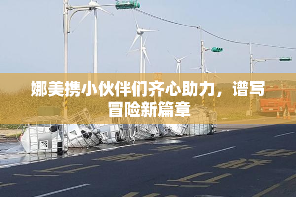 娜美携小伙伴们齐心助力，谱写冒险新篇章