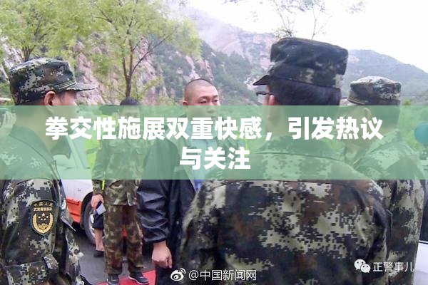 拳交性施展双重快感，引发热议与关注