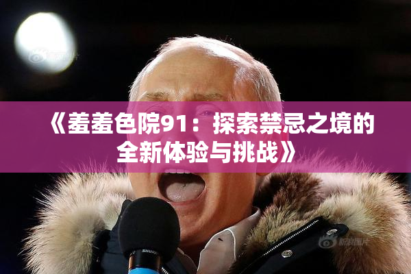《羞羞色院91：探索禁忌之境的全新体验与挑战》