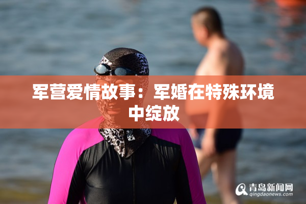军营爱情故事：军婚在特殊环境中绽放