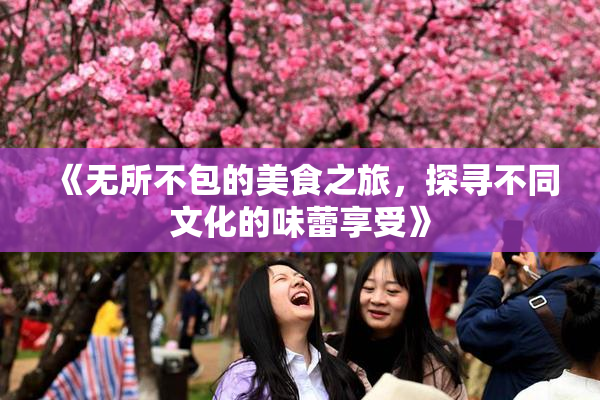 《无所不包的美食之旅，探寻不同文化的味蕾享受》