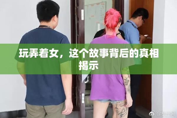 玩弄着女，这个故事背后的真相揭示