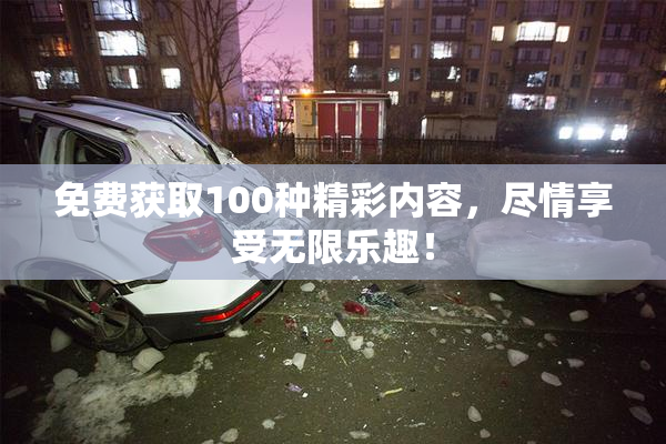 免费获取100种精彩内容，尽情享受无限乐趣！