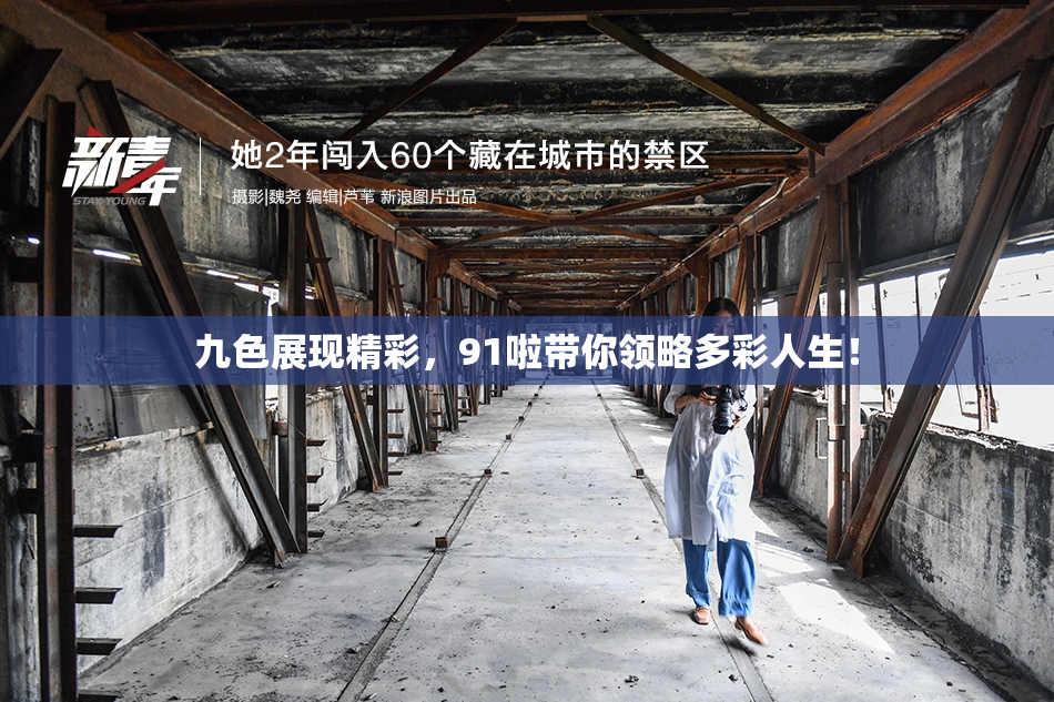 九色展现精彩，91啦带你领略多彩人生！