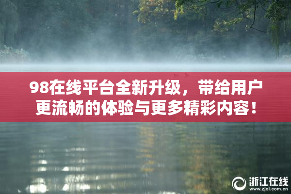98在线平台全新升级，带给用户更流畅的体验与更多精彩内容！