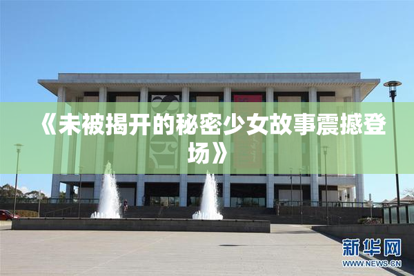《未被揭开的秘密少女故事震撼登场》