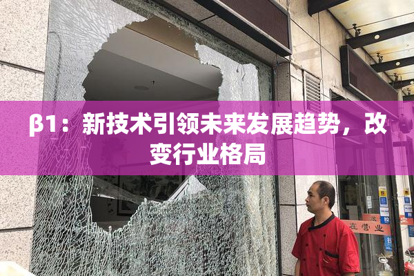 β1：新技术引领未来发展趋势，改变行业格局