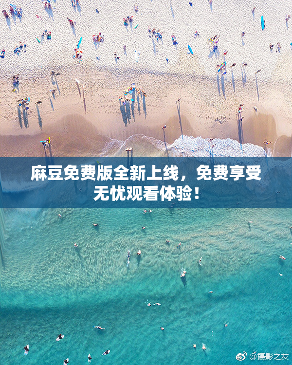 麻豆免费版全新上线，免费享受无忧观看体验！
