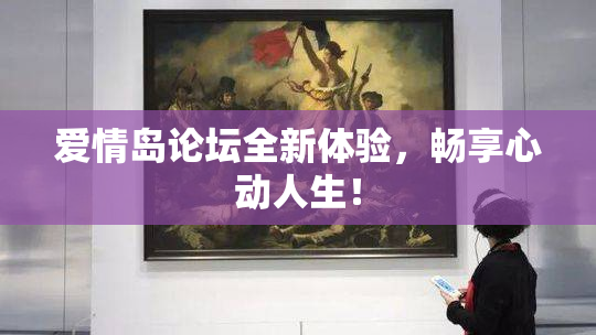 爱情岛论坛全新体验，畅享心动人生！