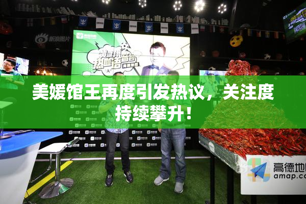 美媛馆王再度引发热议，关注度持续攀升！