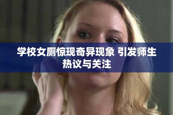 学校女厕惊现奇异现象 引发师生热议与关注