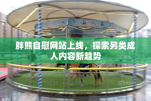 胖熊自慰网站上线，探索另类成人内容新趋势