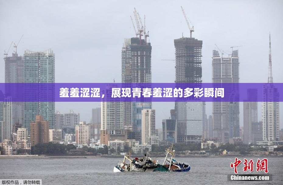 羞羞涩涩，展现青春羞涩的多彩瞬间