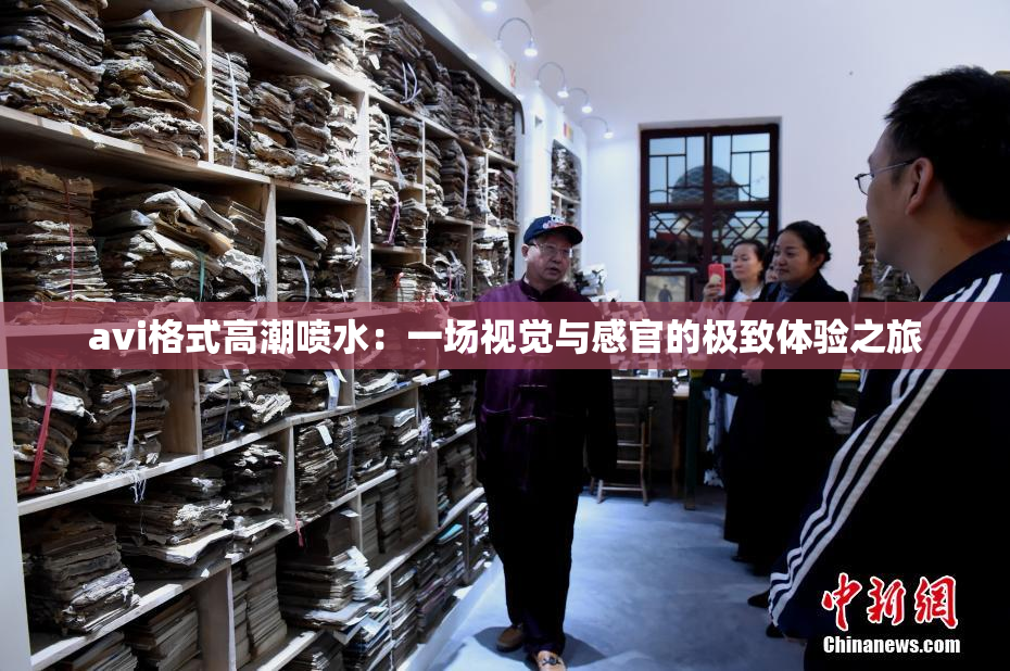 avi格式高潮喷水：一场视觉与感官的极致体验之旅