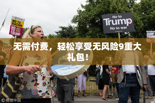 无需付费，轻松享受无风险9重大礼包！