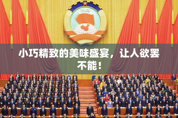 小巧精致的美味盛宴，让人欲罢不能！
