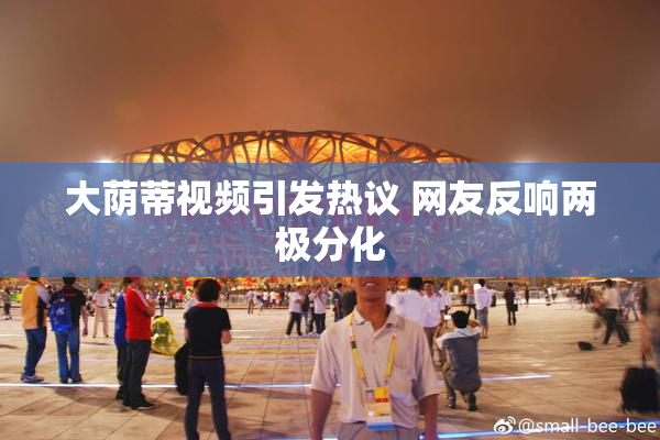 大荫蒂视频引发热议 网友反响两极分化