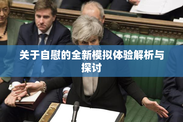 关于自慰的全新模拟体验解析与探讨