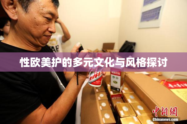 性欧美护的多元文化与风格探讨