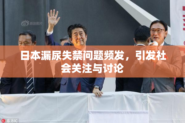 日本漏尿失禁问题频发，引发社会关注与讨论
