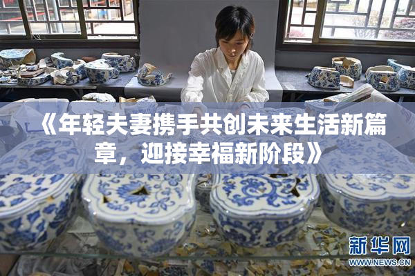 《年轻夫妻携手共创未来生活新篇章，迎接幸福新阶段》