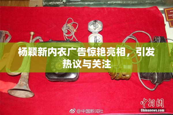 杨颖新内衣广告惊艳亮相，引发热议与关注