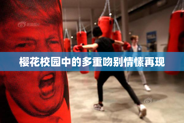 樱花校园中的多重吻别情愫再现