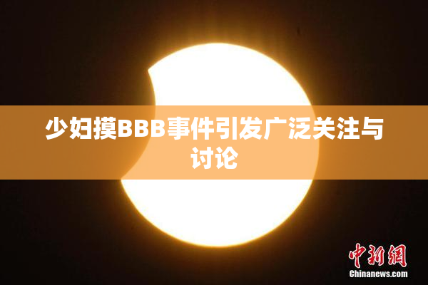 少妇摸BBB事件引发广泛关注与讨论