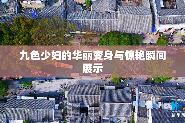 九色少妇的华丽变身与惊艳瞬间展示