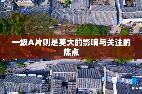 一级A片则是莫大的影响与关注的焦点
