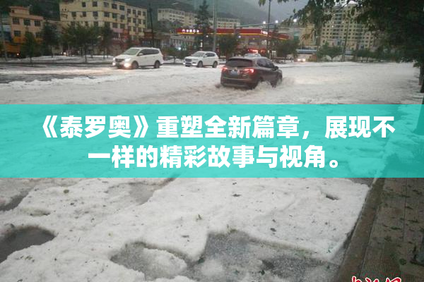 《泰罗奥》重塑全新篇章，展现不一样的精彩故事与视角。
