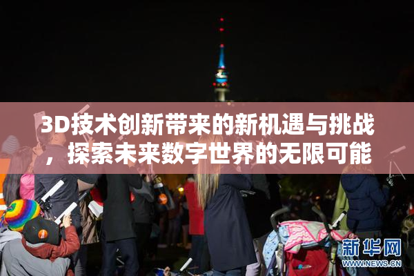 3D技术创新带来的新机遇与挑战，探索未来数字世界的无限可能。
