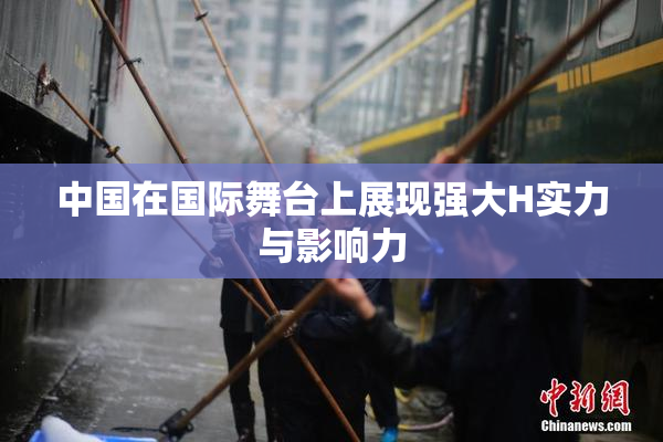 中国在国际舞台上展现强大H实力与影响力