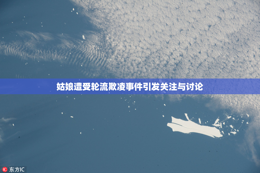 姑娘遭受轮流欺凌事件引发关注与讨论