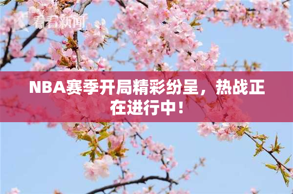 NBA赛季开局精彩纷呈，热战正在进行中！
