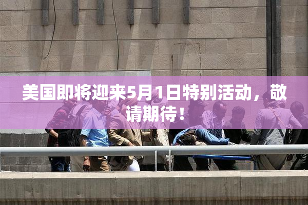 美国即将迎来5月1日特别活动，敬请期待！