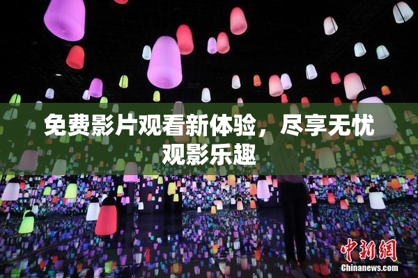 免费影片观看新体验，尽享无忧观影乐趣