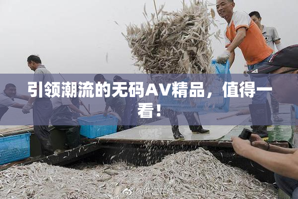 引领潮流的无码AV精品，值得一看！
