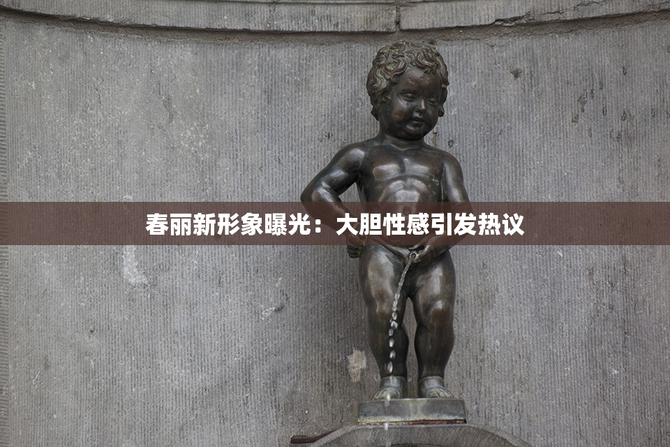 春丽新形象曝光：大胆性感引发热议