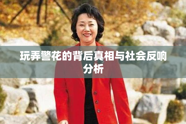 玩弄警花的背后真相与社会反响分析
