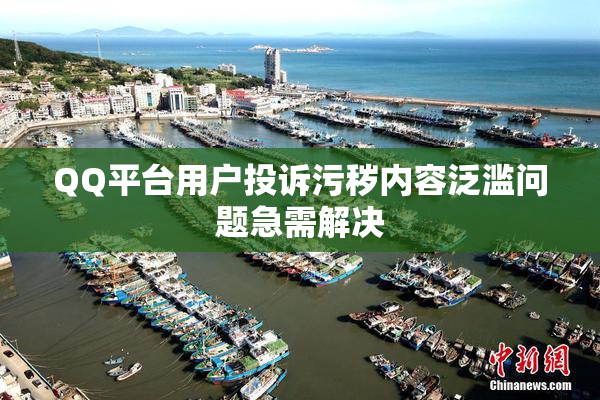 QQ平台用户投诉污秽内容泛滥问题急需解决
