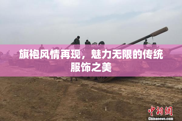 旗袍风情再现，魅力无限的传统服饰之美