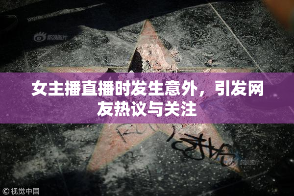 女主播直播时发生意外，引发网友热议与关注